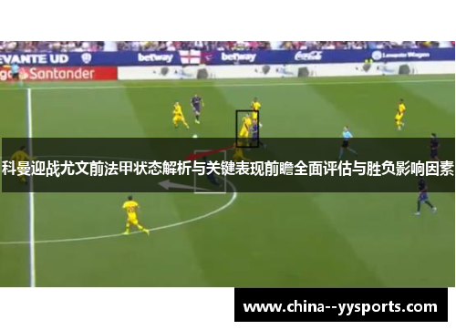 科曼迎战尤文前法甲状态解析与关键表现前瞻全面评估与胜负影响因素