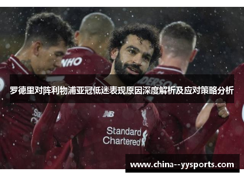 罗德里对阵利物浦亚冠低迷表现原因深度解析及应对策略分析 罗德里对阵利物浦亚冠低迷表现原因深度解析及应对策略分析