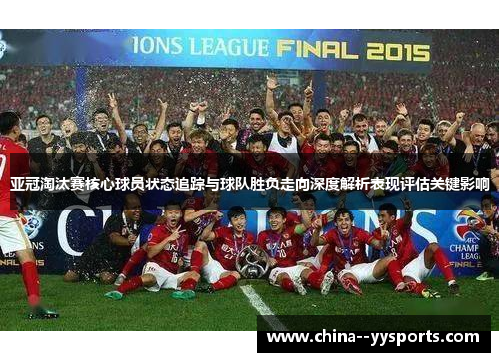 亚冠淘汰赛核心球员状态追踪与球队胜负走向深度解析表现评估关键影响 亚冠淘汰赛核心球员状态追踪与球队胜负走向深度解析表现评估关键影响