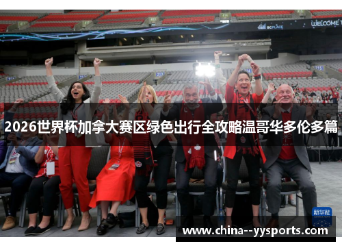 2026世界杯加拿大赛区绿色出行全攻略温哥华多伦多篇 2026世界杯加拿大赛区绿色出行全攻略温哥华多伦多篇