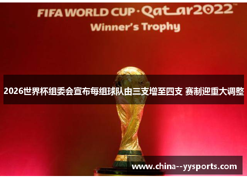 2026世界杯组委会宣布每组球队由三支增至四支 赛制迎重大调整 2026世界杯组委会宣布每组球队由三支增至四支 赛制迎重大调整