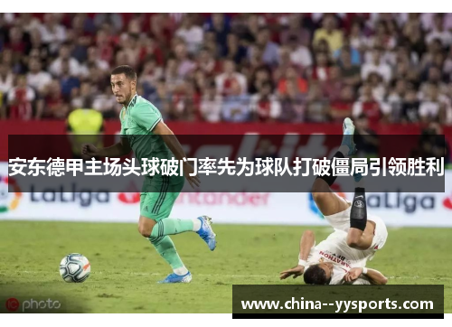 安东德甲主场头球破门率先为球队打破僵局引领胜利
