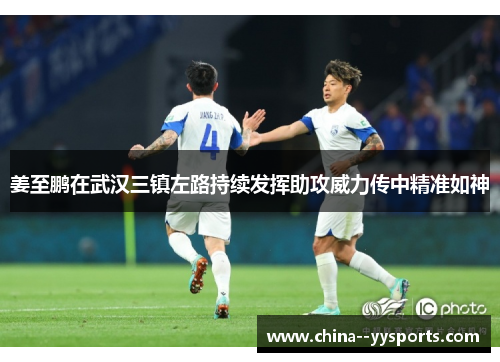 姜至鹏在武汉三镇左路持续发挥助攻威力传中精准如神 姜至鹏在武汉三镇左路持续发挥助攻威力传中精准如神