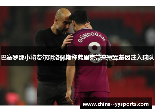 巴塞罗那小将费尔明洛佩斯称弗里克带来冠军基因注入球队