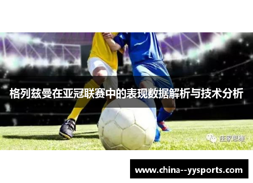 格列兹曼在亚冠联赛中的表现数据解析与技术分析 格列兹曼在亚冠联赛中的表现数据解析与技术分析
