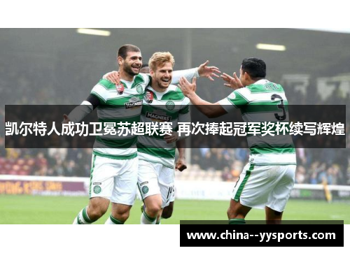 凯尔特人成功卫冕苏超联赛 再次捧起冠军奖杯续写辉煌