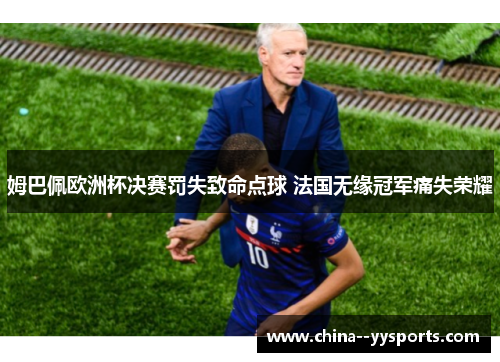 姆巴佩欧洲杯决赛罚失致命点球 法国无缘冠军痛失荣耀