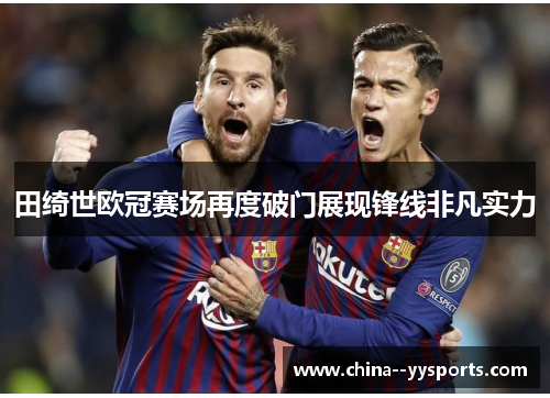 田绮世欧冠赛场再度破门展现锋线非凡实力