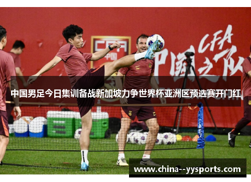 中国男足今日集训备战新加坡力争世界杯亚洲区预选赛开门红 中国男足今日集训备战新加坡力争世界杯亚洲区预选赛开门红